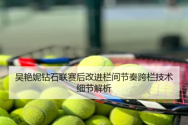 吴艳妮钻石联赛后改进栏间节奏跨栏技术细节解析