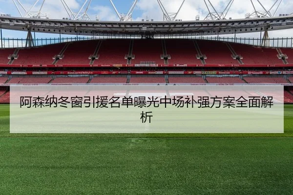 阿森纳冬窗引援名单曝光中场补强方案全面解析
