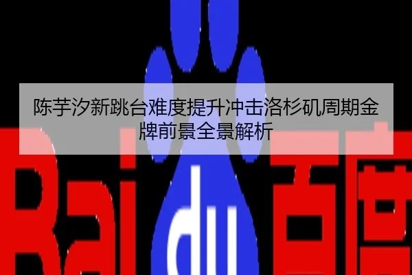 陈芋汐新跳台难度提升冲击洛杉矶周期金牌前景全景解析
